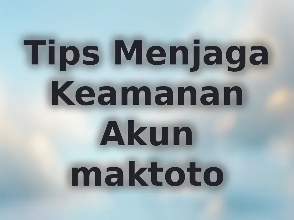 Tips Menjaga Keamanan Akun maktoto