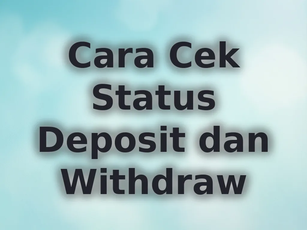 Cara Cek Status Deposit dan Withdraw